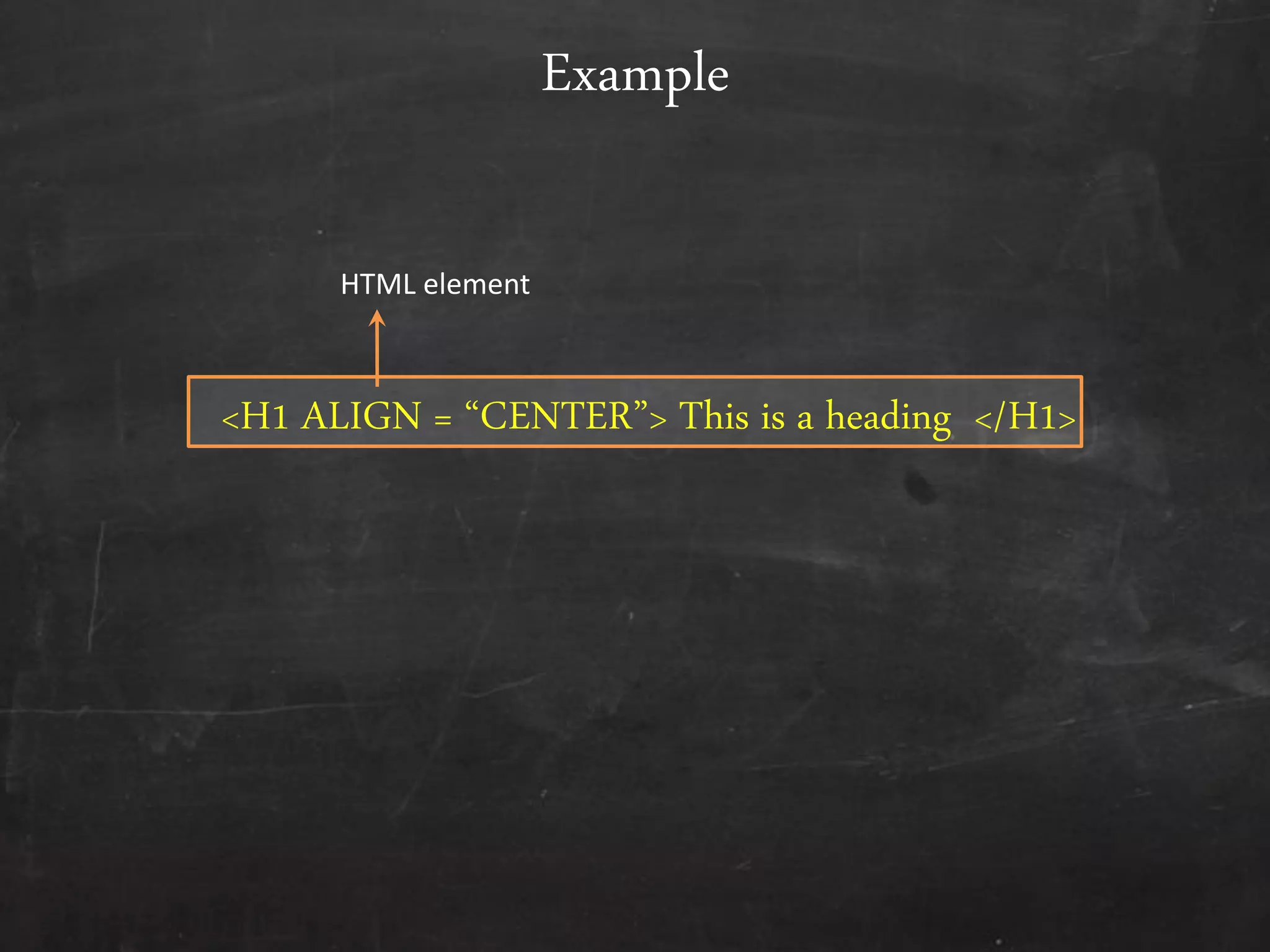 <H1 ALIGN = ‚CENTER‛> This is a heading </H1>
Example
HTML element
 