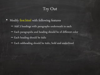 Try Out
• Modify first.html with following features
– Add 3 headings with paragraphs underneath to each
– Each paragrapshs and heading should be of different color
– Each heading should be italic
– Each subheading should be italic, bold and underlined
 