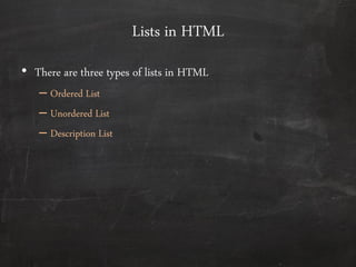 Lists in HTML
• There are three types of lists in HTML
– Ordered List
– Unordered List
– Description List
 