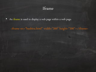 Iframe
• An iframe is used to display a web page within a web page.
<iframe src=‚baabtra.html" width="200" height="200"></iframe>
 