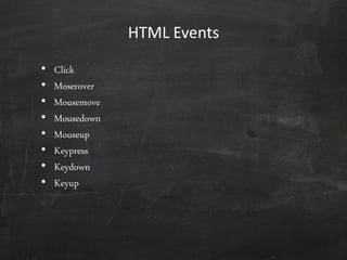 HTML Events
• Click
• Moserover
• Mousemove
• Mousedown
• Mouseup
• Keypress
• Keydown
• Keyup
 