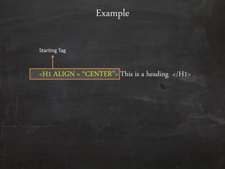 <H1 ALIGN = ‚CENTER‛> This is a heading </H1>
Example
Starting Tag
 