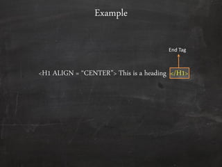 <H1 ALIGN = ‚CENTER‛> This is a heading </H1>
Example
End Tag
 