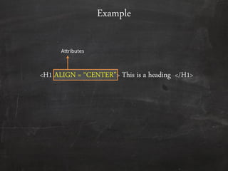<H1 ALIGN = ‚CENTER‛> This is a heading </H1>
Example
Attributes
 