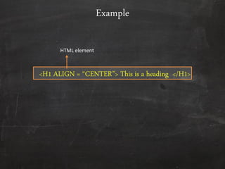 <H1 ALIGN = ‚CENTER‛> This is a heading </H1>
Example
HTML element
 