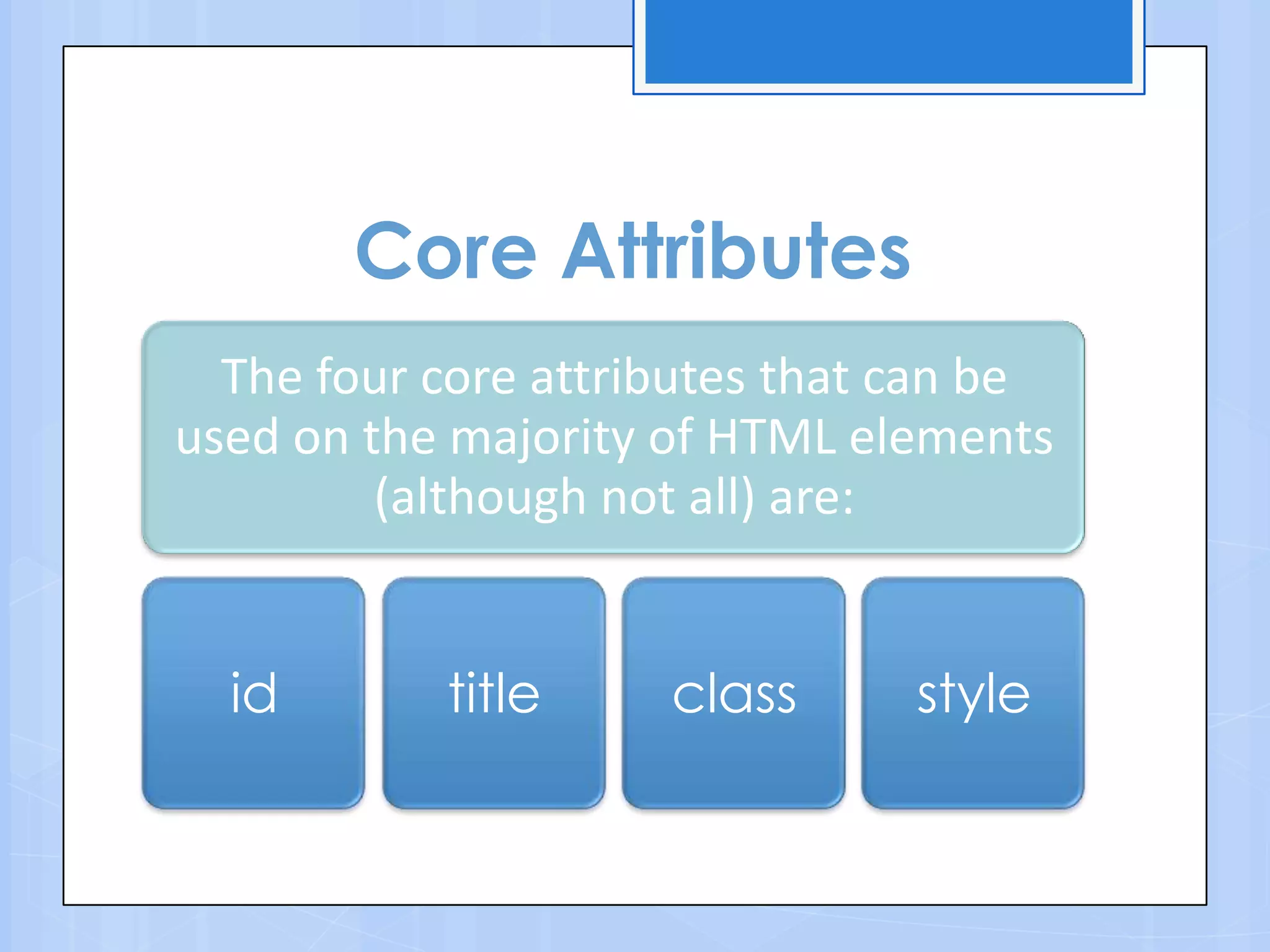 Core Attributes
The four core attributes that can be
used on the majority of HTML elements
(although not all) are:
id title class style
 
