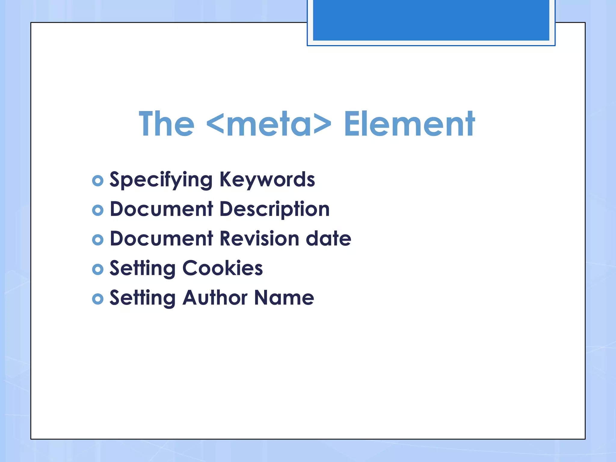 The <meta> Element
 Specifying Keywords
 Document Description
 Document Revision date
 Setting Cookies
 Setting Author Name
 