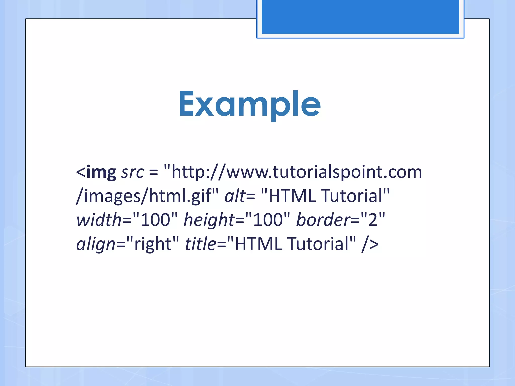 <img src = "http://www.tutorialspoint.com
/images/html.gif" alt= "HTML Tutorial"
width="100" height="100" border="2"
align="right" title="HTML Tutorial" />
Example
 