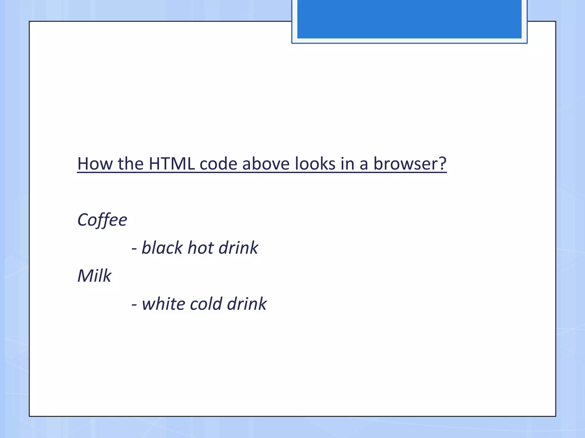 How the HTML code above looks in a browser?
Coffee
- black hot drink
Milk
- white cold drink
 