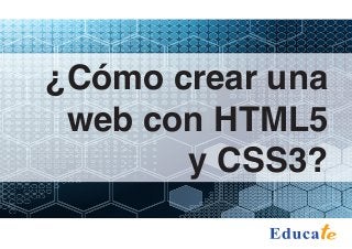 ¿Cómo crear una
web con HTML5
y CSS3?
 