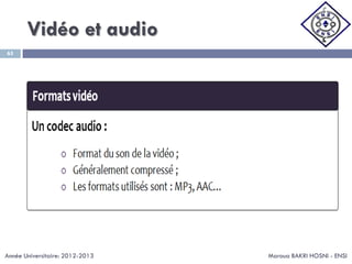 Vidéo et audio
Maroua BAKRI HOSNI - ENSI
65
Année Universitaire: 2012-2013
 