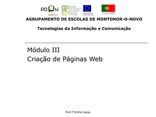 Prof.ª Emília Isaías
Módulo III
Criação de Páginas Web
AGRUPAMENTO DE ESCOLAS DE MONTEMOR-O-NOVO
Tecnologias da Informação e Comunicação
 