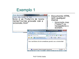 Prof.ª Emília Isaías
Exemplo 1
 Documento HTML
sem qualquer
marca
 Incorrecto mas
(“todos”) os
navegadores o
aceitam.
 