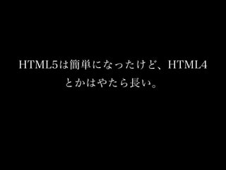 HTML5は簡単になったけど、HTML4
とかはやたら長い。
 