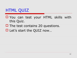 12
HTML QUIZ
 You can test your HTML skills with
this Quiz.
 The test contains 20 questions.
 Let’s start the QUIZ now…
 