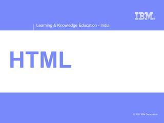Learning & Knowledge Education - India
© 2007 IBM Corporation
HTML
 