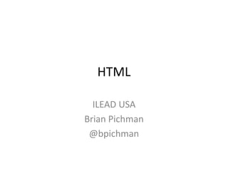 HTML
ILEAD USA
Brian Pichman
@bpichman
 
