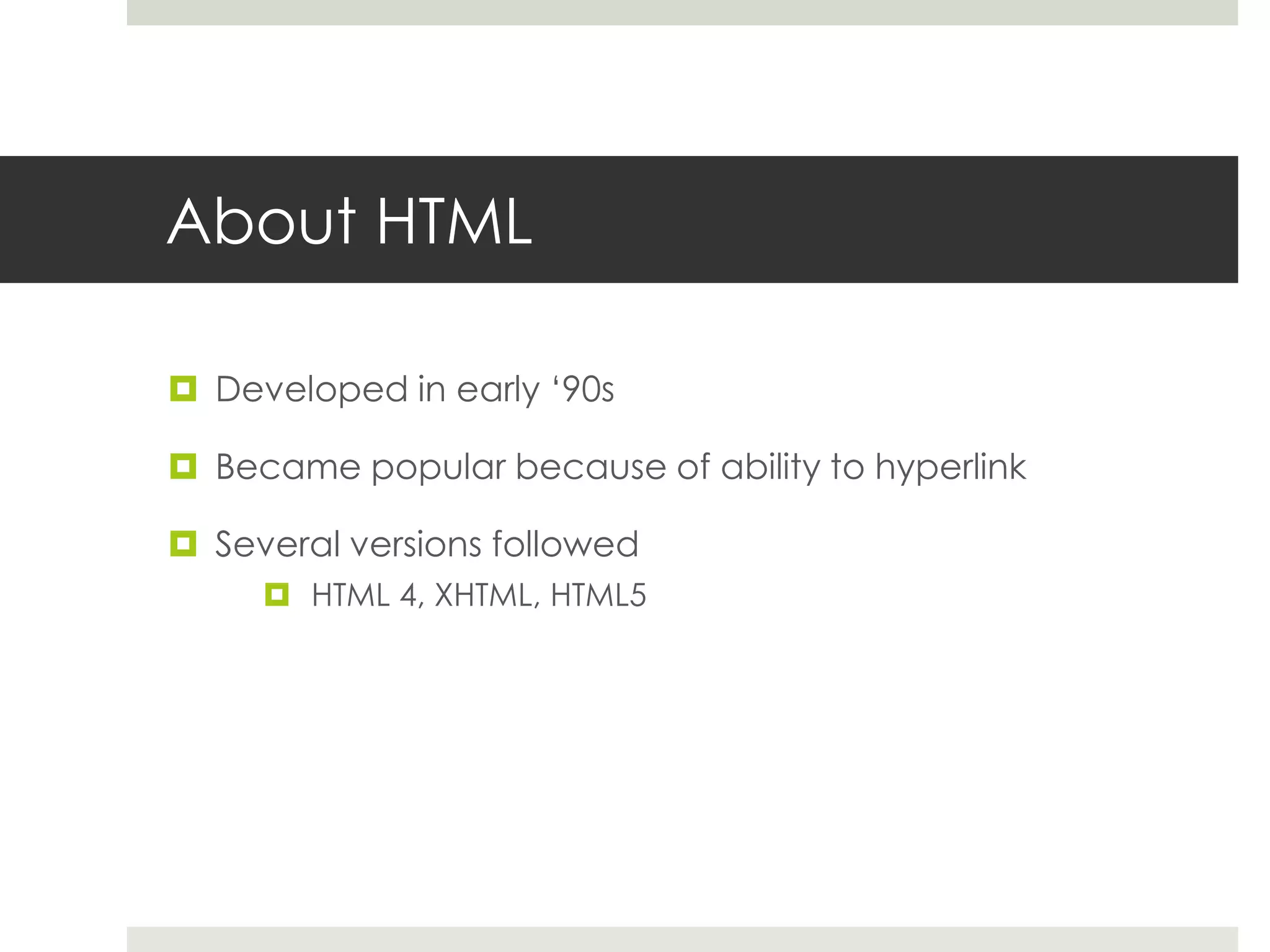 About HTML
 Developed in early ‘90s
 Became popular because of ability to hyperlink
 Several versions followed
 HTML 4, XHTML, HTML5
 
