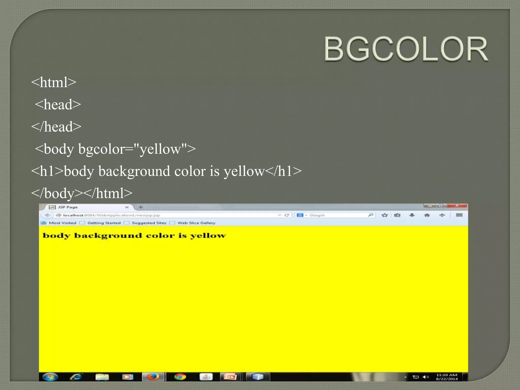 <html> 
<head> 
</head> 
<body bgcolor="yellow"> 
<h1>body background color is yellow</h1> 
</body></html> 
 