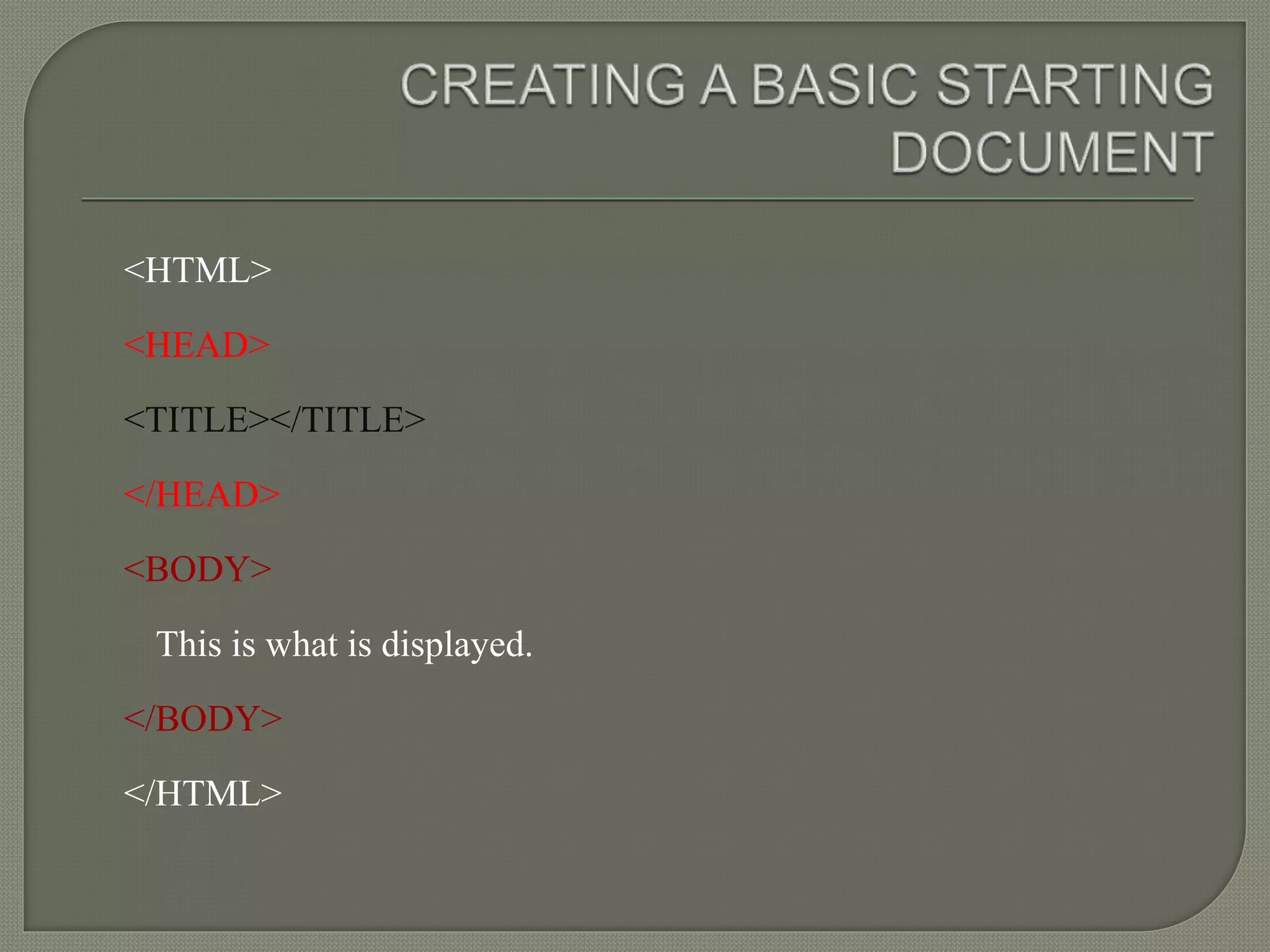 <HTML> 
<HEAD> 
<TITLE></TITLE> 
</HEAD> 
<BODY> 
This is what is displayed. 
</BODY> 
</HTML> 
 