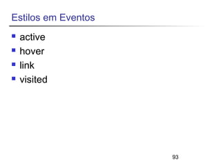 93 
Estilos em Eventos 
 active 
 hover 
 link 
 visited 
 