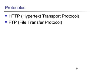 14 
Protocolos 
 HTTP (Hypertext Transport Protocol) 
 FTP (File Transfer Protocol) 
 