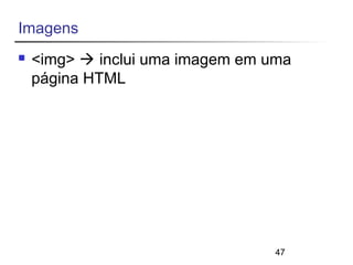 47 
Imagens 
 <img>  inclui uma imagem em uma 
página HTML 
 