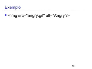 49 
Exemplo 
 <img src="angry.gif" alt="Angry"/> 
 