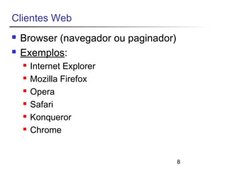 8 
Clientes Web 
 Browser (navegador ou paginador) 
 Exemplos: 
 Internet Explorer 
 Mozilla Firefox 
 Opera 
 Safari 
 Konqueror 
 Chrome 
 