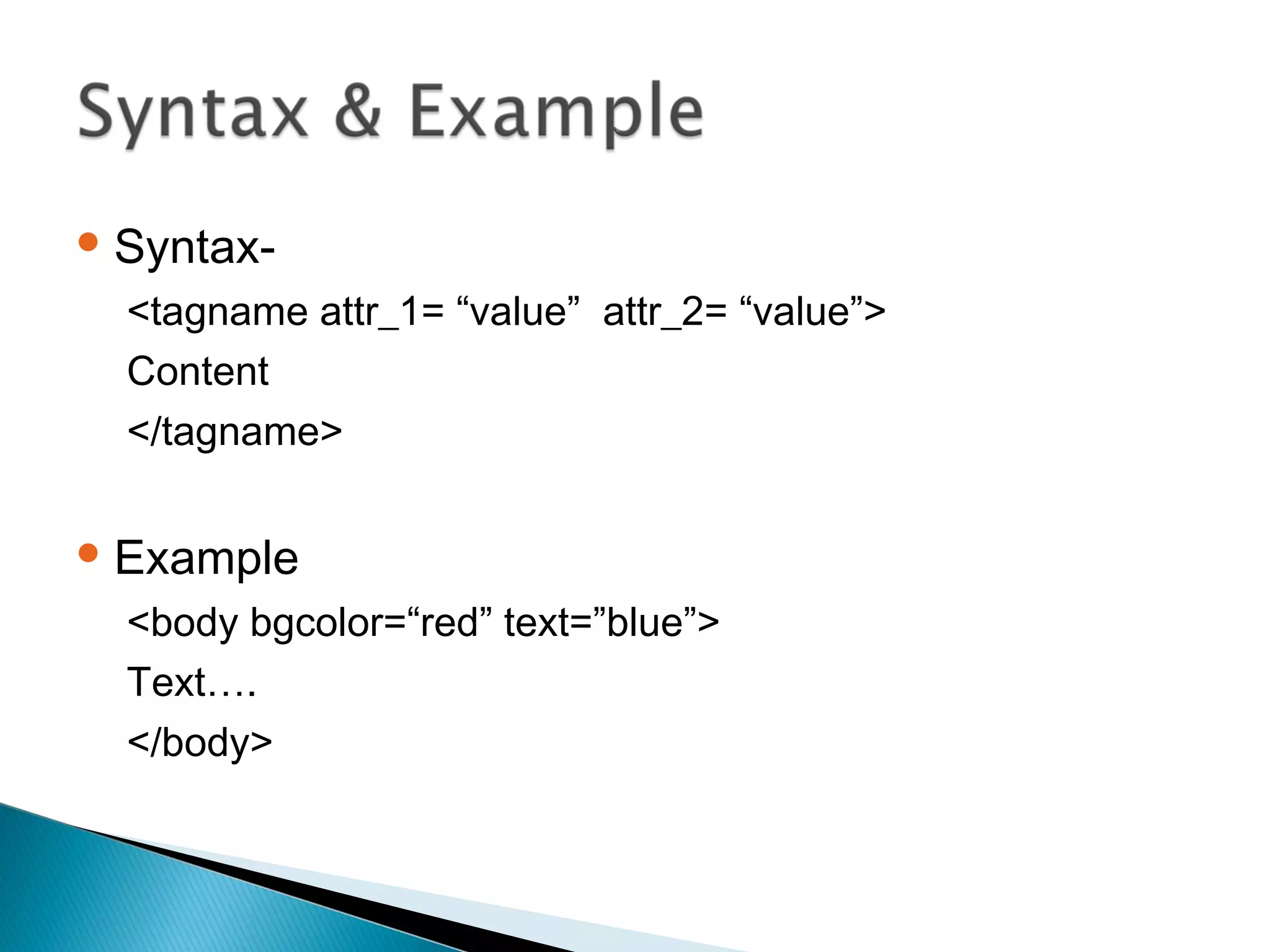 Syntax- 
<tagname attr_1= “value” attr_2= “value”> 
Content 
</tagname> 
Example 
<body bgcolor=“red” text=”blue”> 
Text…. 
</body> 
 