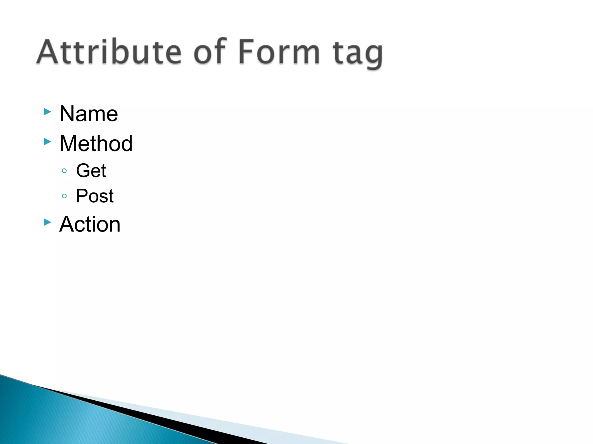  Name 
 Method 
◦ Get 
◦ Post 
 Action 
 