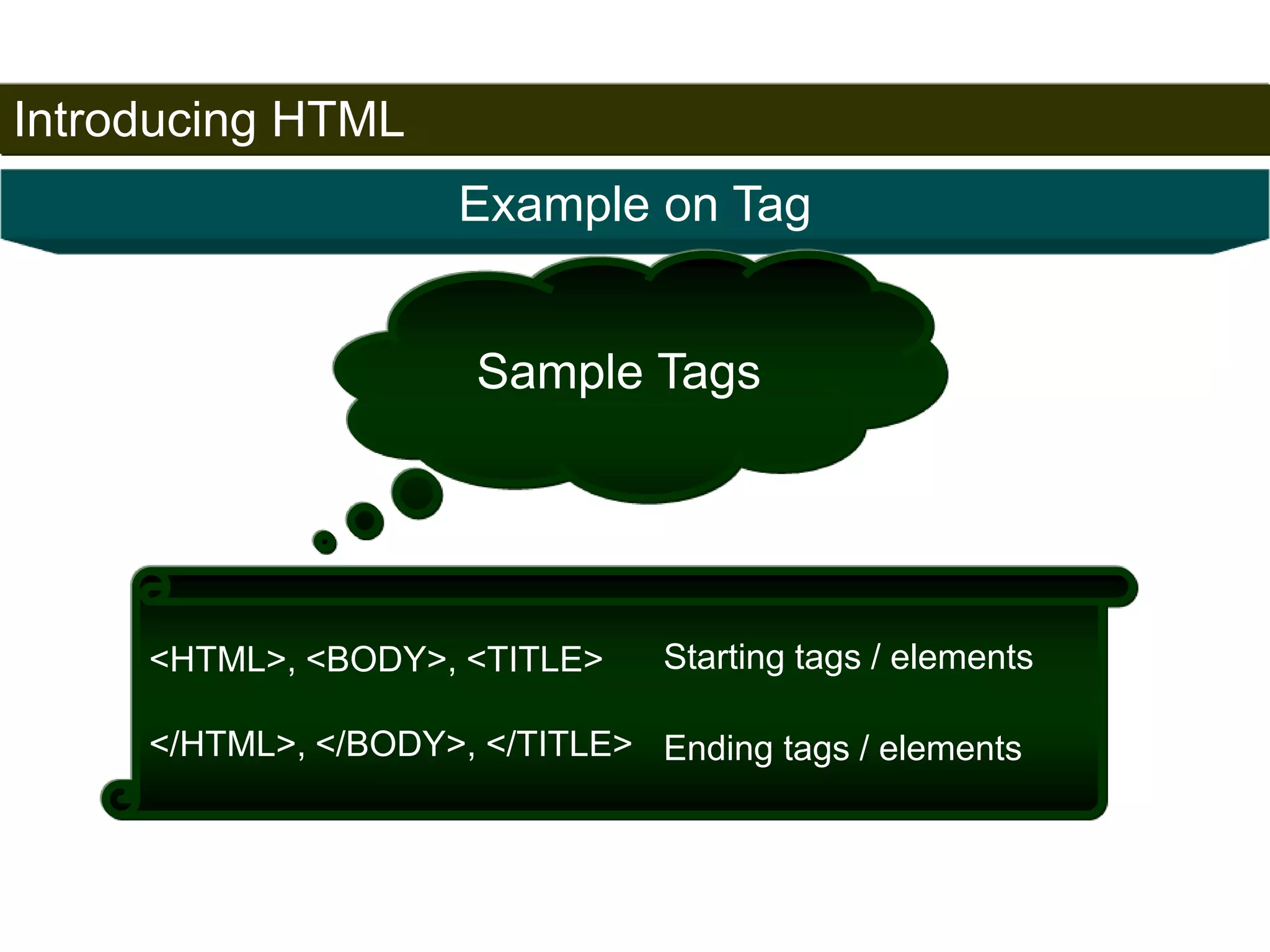 Introducing HTML 
17 
Example on Tag 
Sample Tags 
<HTML>, <BODY>, <TITLE> 
</HTML>, </BODY>, </TITLE> 
Starting tags / elements 
Ending tags / elements 
Satish Chandra 
 