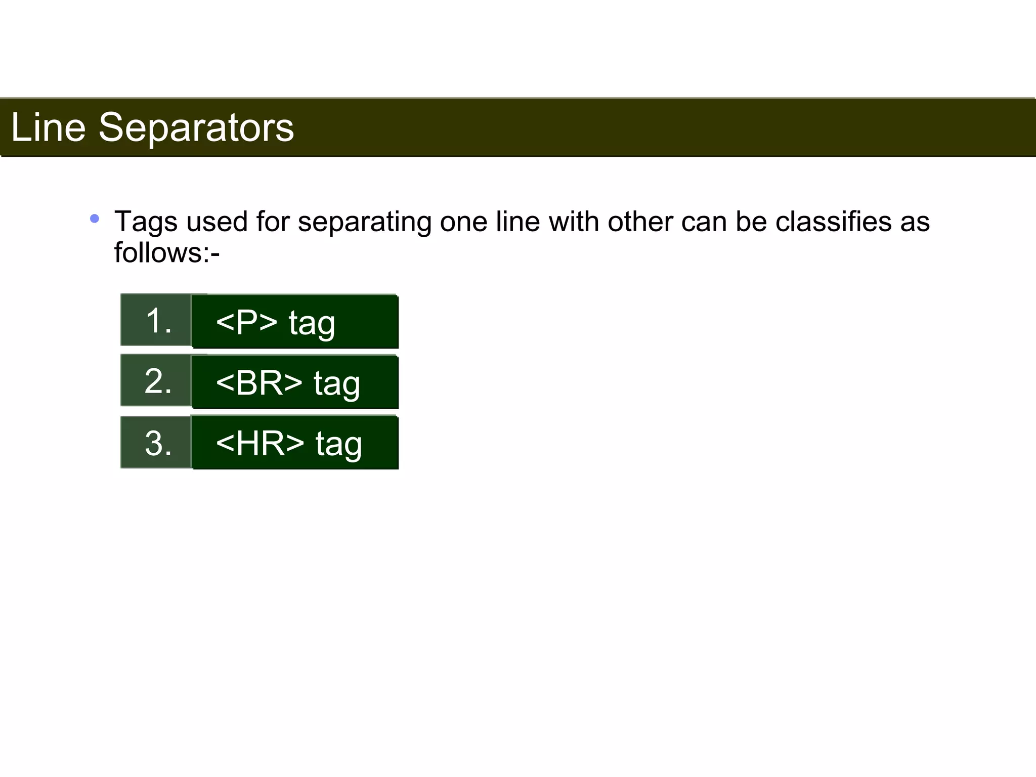 Line Separators 
28 
• Tags used for separating one line with other can be classifies as 
follows:- 
1. <P> tag 
2. <BR> tag 
3. <HR> tag 
Satish Chandra 
 