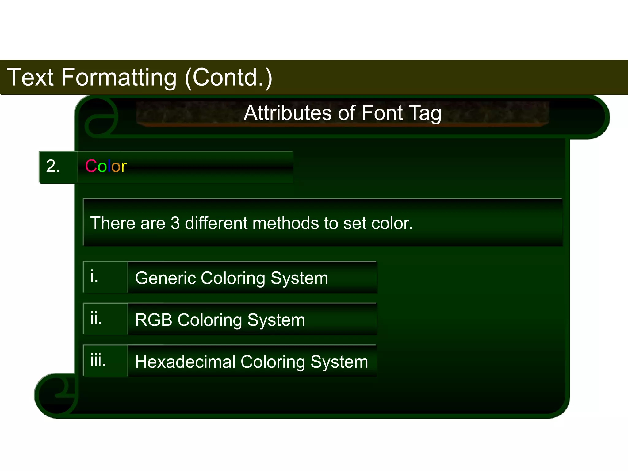 Text Formatting (Contd.) 
74 
2. Color 
Attributes of Font Tag 
There are 3 different methods to set color. 
i. Generic Coloring System 
ii. RGB Coloring System 
iii. Hexadecimal Coloring System 
Satish Chandra 
 