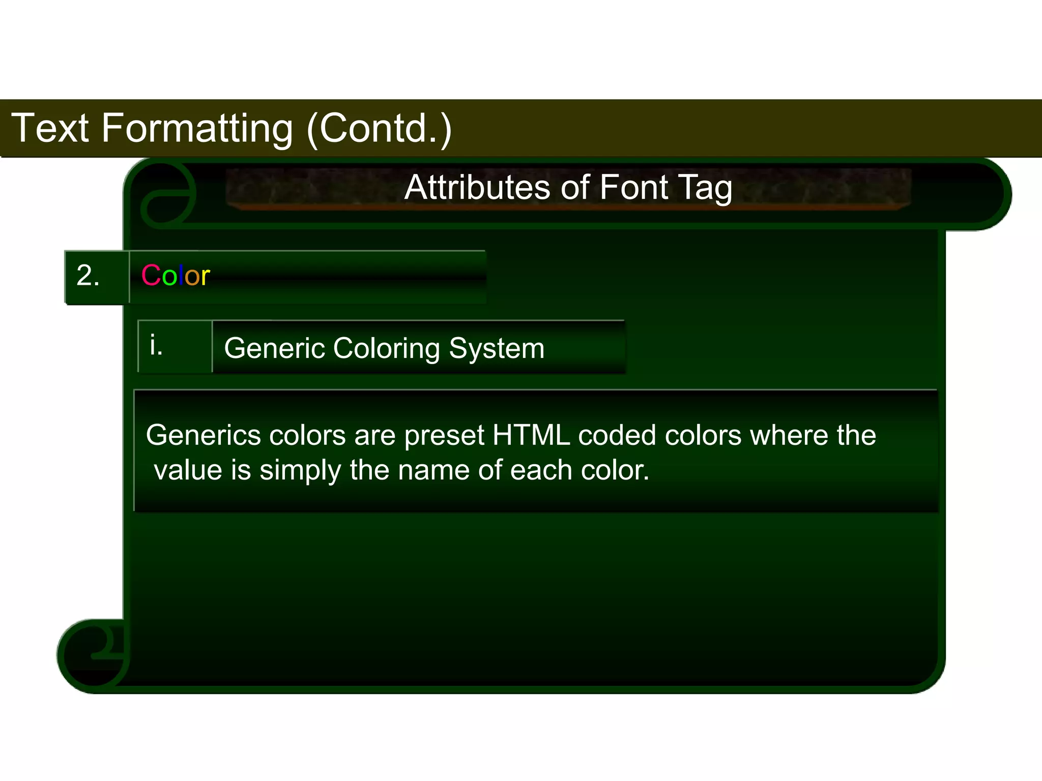 Text Formatting (Contd.) 
75 
2. Color 
Attributes of Font Tag 
i. Generic Coloring System 
Generics colors are preset HTML coded colors where the 
value is simply the name of each color. 
Satish Chandra 
 