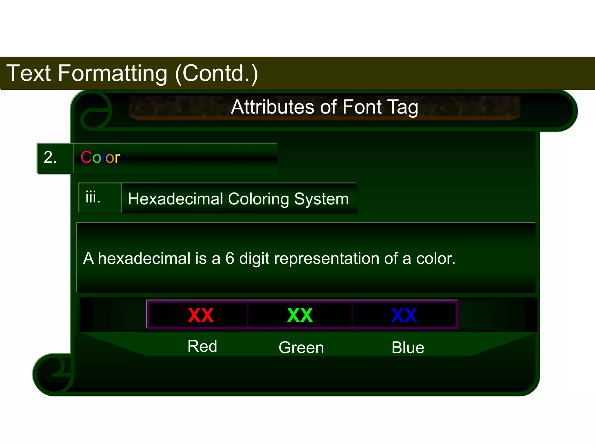 Text Formatting (Contd.) 
79 
2. Color 
Attributes of Font Tag 
iii. Hexadecimal Coloring System 
A hexadecimal is a 6 digit representation of a color. 
XX XX XX 
Red Green Blue 
Satish Chandra 
 