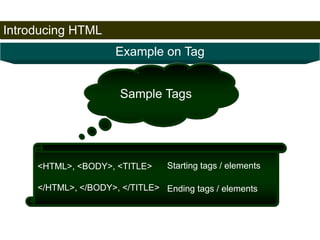 Introducing HTML 
17 
Example on Tag 
Sample Tags 
<HTML>, <BODY>, <TITLE> 
</HTML>, </BODY>, </TITLE> 
Starting tags / elements 
Ending tags / elements 
Satish Chandra 
 