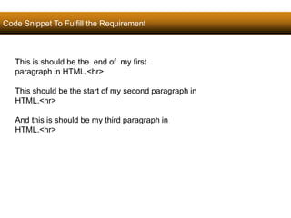 Code Snippet To Fulfill the Requirement 
40 
This is should be the end of my first 
paragraph in HTML.<hr> 
This should be the start of my second paragraph in 
HTML.<hr> 
And this is should be my third paragraph in 
HTML.<hr> 
Satish Chandra 
 