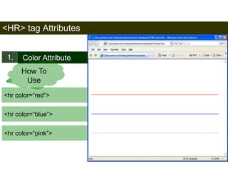 <HR> tag Attributes 
1. Color Attribute 
<hr color=“red”> 
42 
How To 
Use 
<hr color=“blue”> 
<hr color=“pink”> 
Satish Chandra 
 