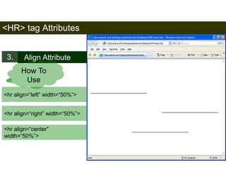 <HR> tag Attributes 
3. Align Attribute 
<hr align=“left” width=“50%”> 
44 
How To 
Use 
<hr align=“right” width=“50%”> 
<hr align=“center” 
width=“50%”> 
Satish Chandra 
 