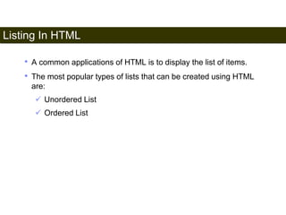 Listing In HTML 
47 
• A common applications of HTML is to display the list of items. 
• The most popular types of lists that can be created using HTML 
are: 
 Unordered List 
 Ordered List 
Satish Chandra 
 