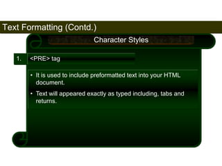 Text Formatting (Contd.) 
57 
1. <PRE> tag 
Character Styles 
• It is used to include preformatted text into your HTML 
document. 
• Text will appeared exactly as typed including, tabs and 
returns. 
Satish Chandra 
 