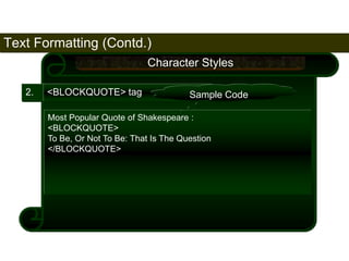 Text Formatting (Contd.) 
61 
2. <BLOCKQUOTE> tag 
Character Styles 
Sample Code 
Most Popular Quote of Shakespeare : 
<BLOCKQUOTE> 
To Be, Or Not To Be: That Is The Question 
</BLOCKQUOTE> 
Satish Chandra 
 