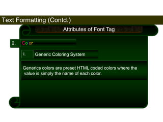 Text Formatting (Contd.) 
75 
2. Color 
Attributes of Font Tag 
i. Generic Coloring System 
Generics colors are preset HTML coded colors where the 
value is simply the name of each color. 
Satish Chandra 
 