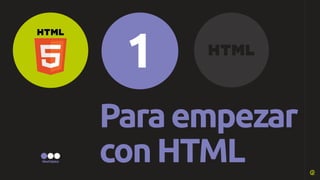 1 
Para empezar 
con HTML 
1 
Nivel básico 
 