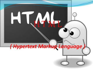 H T M L
( Hypertext Markup Language )
 