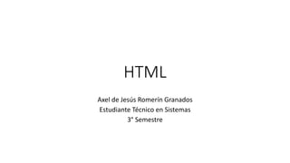 HTML
Axel de Jesús Romerín Granados
Estudiante Técnico en Sistemas
3° Semestre
 