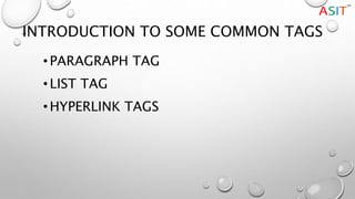 INTRODUCTION TO SOME COMMON TAGS
• PARAGRAPH TAG
• LIST TAG
• HYPERLINK TAGS
 