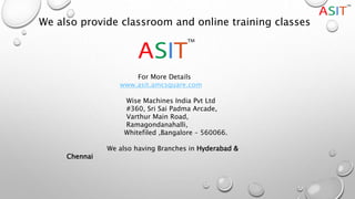 We also provide classroom and online training classes
For More Details
www.asit.amcsquare.com
Wise Machines India Pvt Ltd
#360, Sri Sai Padma Arcade,
Varthur Main Road,
Ramagondanahalli,
Whitefiled ,Bangalore – 560066.
We also having Branches in Hyderabad &
Chennai
 