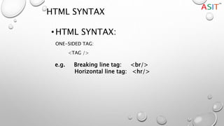 HTML SYNTAX
•HTML SYNTAX:
ONE-SIDED TAG:
<TAG />
e.g. Breaking line tag: <br/>
Horizontal line tag: <hr/>
 